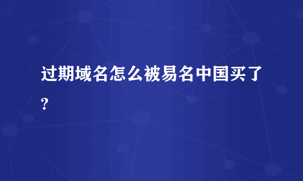 过期域名怎么被易名中国买了?