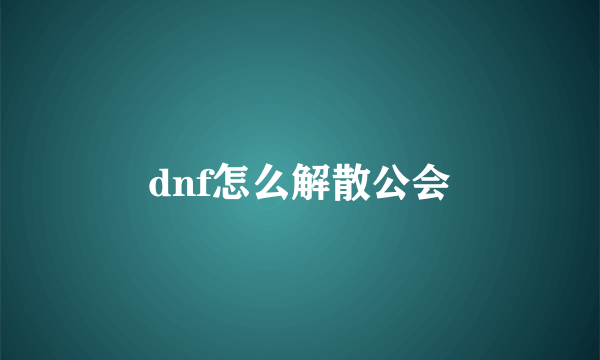 dnf怎么解散公会