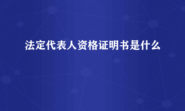 法定代表人资格证明书是什么