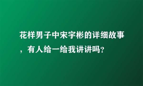 花样男子中宋宇彬的详细故事，有人给一给我讲讲吗？