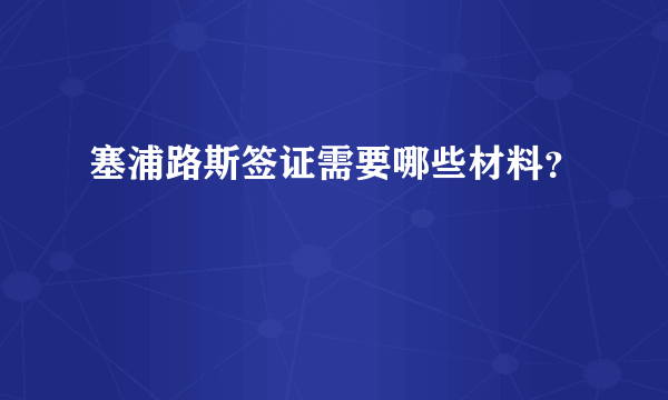 塞浦路斯签证需要哪些材料？