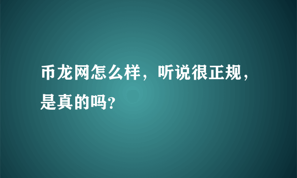 币龙网怎么样，听说很正规，是真的吗？