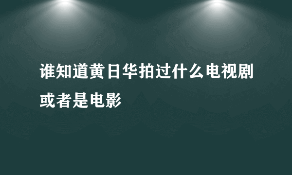 谁知道黄日华拍过什么电视剧或者是电影