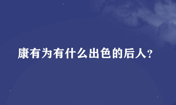 康有为有什么出色的后人？