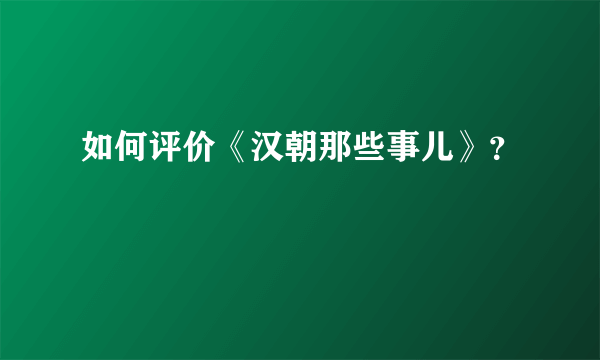 如何评价《汉朝那些事儿》？