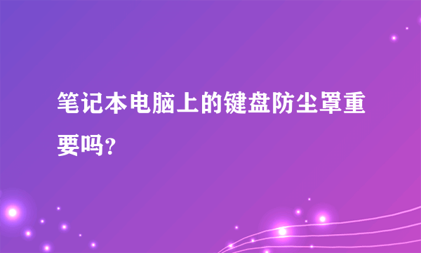 笔记本电脑上的键盘防尘罩重要吗？