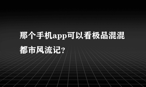 那个手机app可以看极品混混都市风流记？