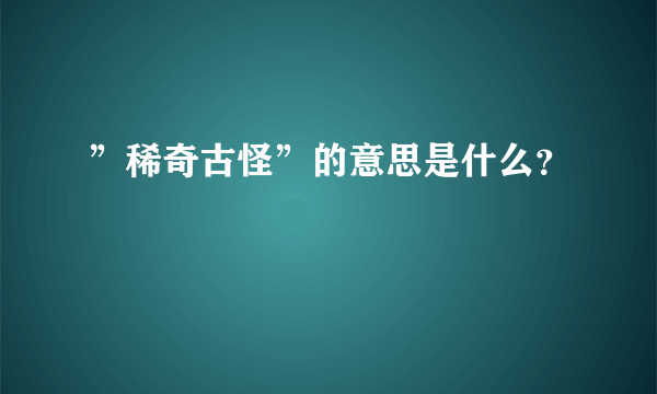 ”稀奇古怪”的意思是什么？