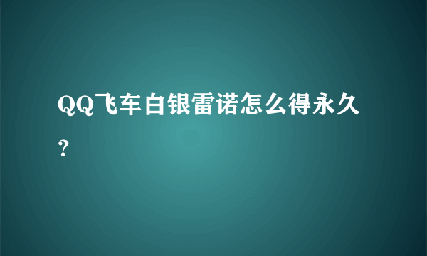 QQ飞车白银雷诺怎么得永久？