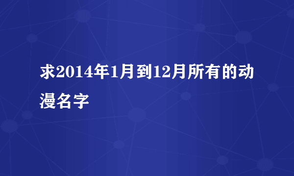 求2014年1月到12月所有的动漫名字