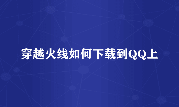 穿越火线如何下载到QQ上