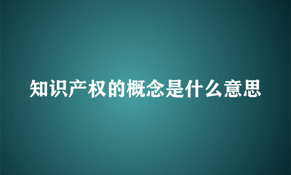 知识产权的概念是什么意思