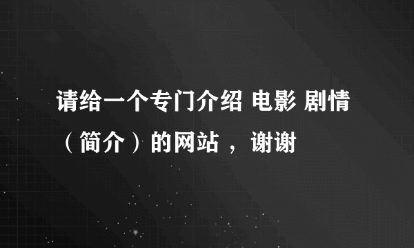 请给一个专门介绍 电影 剧情（简介）的网站 ，谢谢