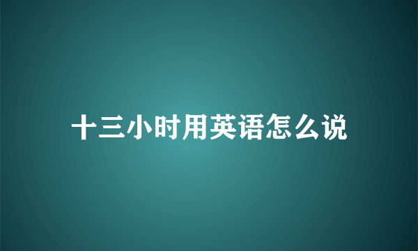 十三小时用英语怎么说