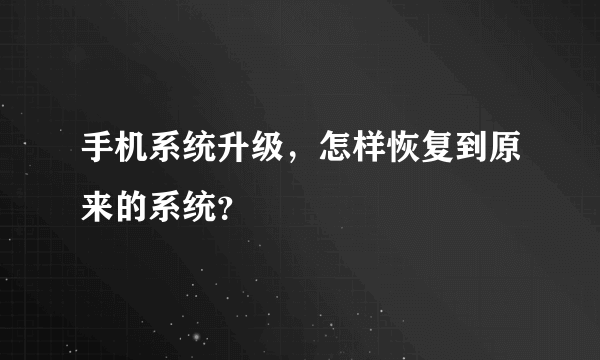 手机系统升级，怎样恢复到原来的系统？