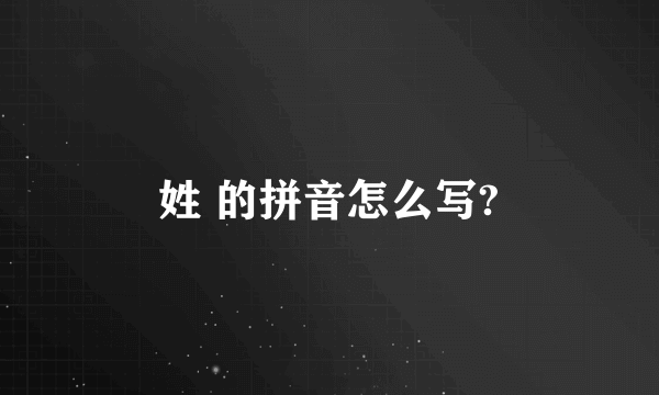 姓 的拼音怎么写?