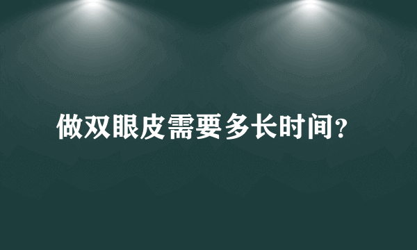 做双眼皮需要多长时间？