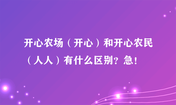 开心农场（开心）和开心农民（人人）有什么区别？急！