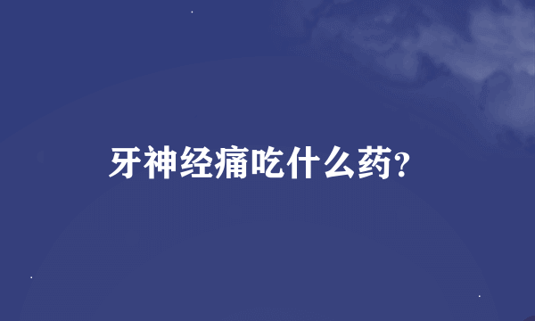 牙神经痛吃什么药？