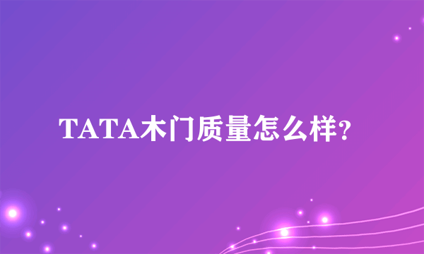 TATA木门质量怎么样？