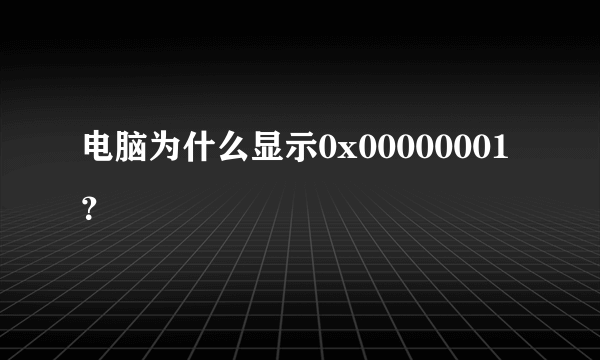 电脑为什么显示0x00000001？