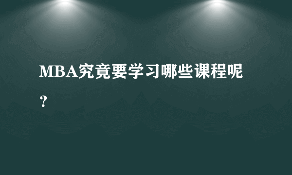 MBA究竟要学习哪些课程呢？