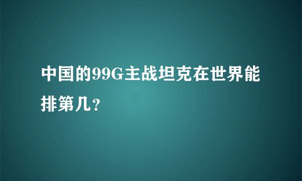 中国的99G主战坦克在世界能排第几？