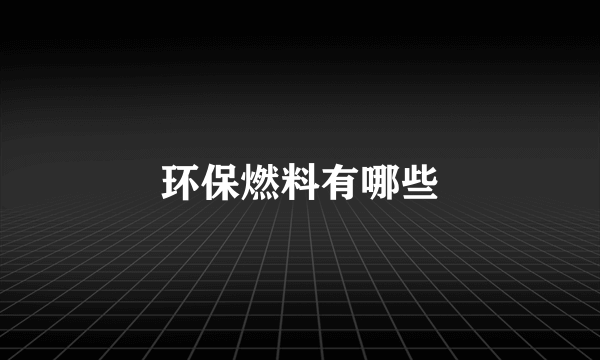 环保燃料有哪些