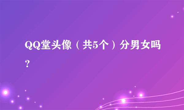 QQ堂头像（共5个）分男女吗？