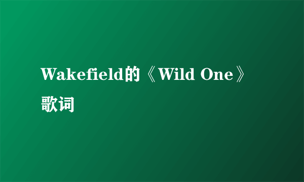 Wakefield的《Wild One》 歌词