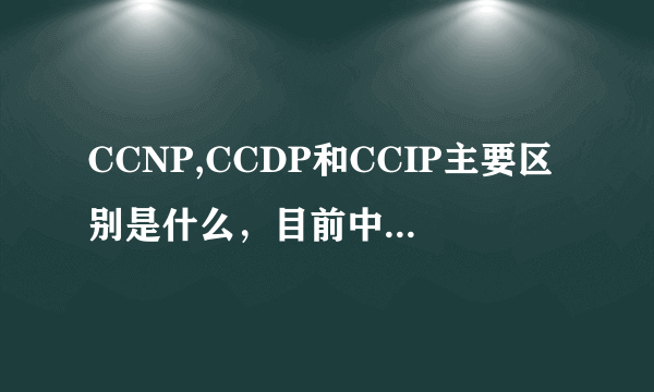 CCNP,CCDP和CCIP主要区别是什么，目前中国哪个领域的工资要高些？