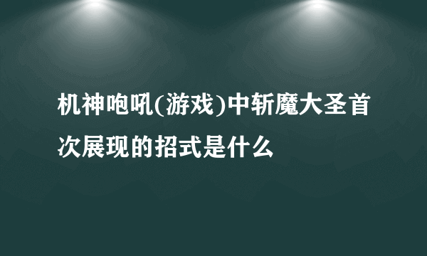 机神咆吼(游戏)中斩魔大圣首次展现的招式是什么