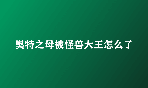 奥特之母被怪兽大王怎么了