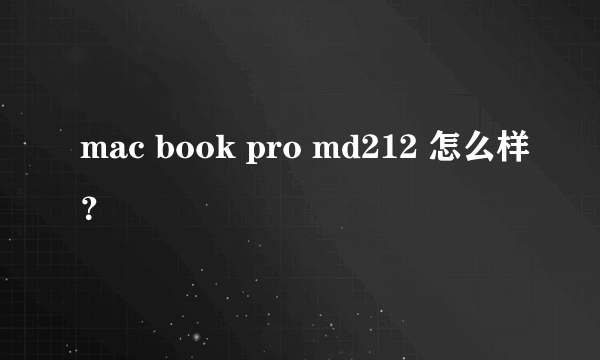 mac book pro md212 怎么样？