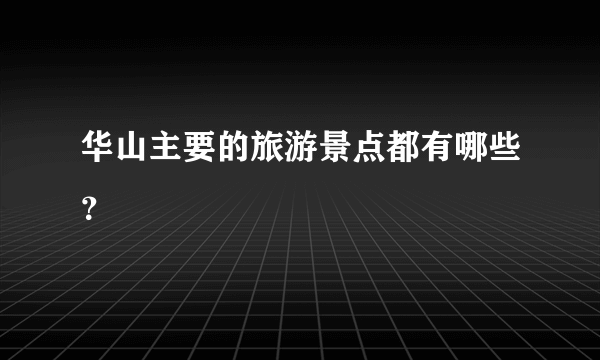 华山主要的旅游景点都有哪些？