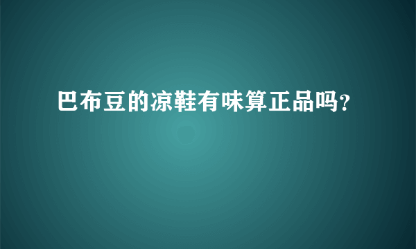 巴布豆的凉鞋有味算正品吗？