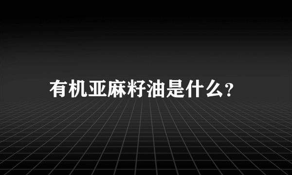 有机亚麻籽油是什么？