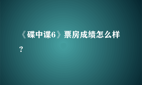 《碟中谍6》票房成绩怎么样？