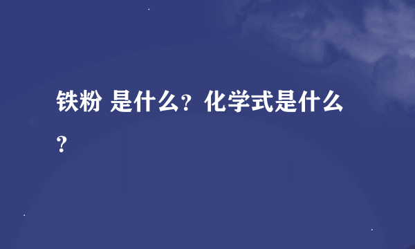 铁粉 是什么？化学式是什么？