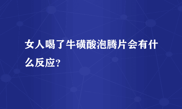 女人喝了牛磺酸泡腾片会有什么反应？