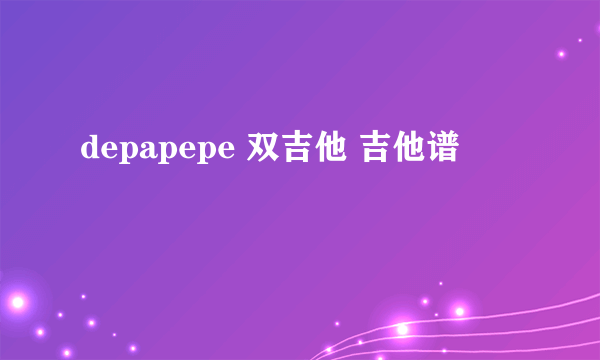 depapepe 双吉他 吉他谱