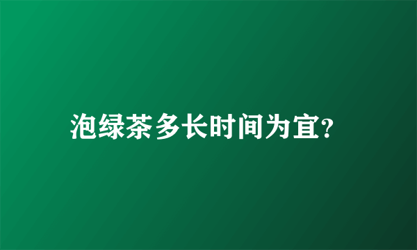 泡绿茶多长时间为宜？