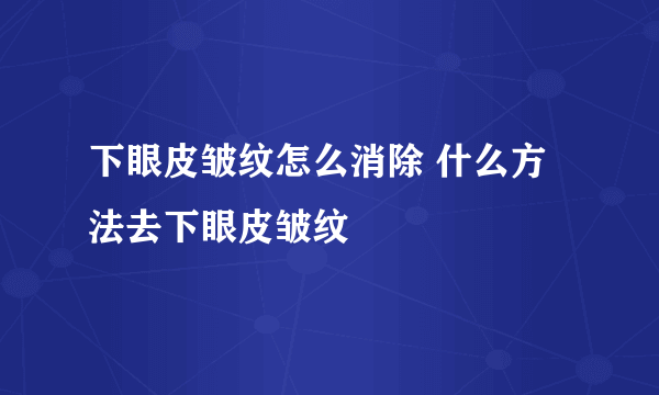 下眼皮皱纹怎么消除 什么方法去下眼皮皱纹