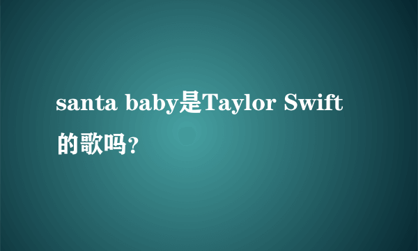 santa baby是Taylor Swift的歌吗？