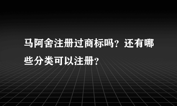 马阿舍注册过商标吗？还有哪些分类可以注册？