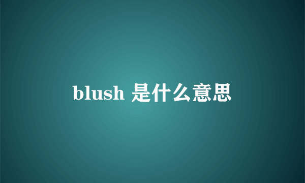 blush 是什么意思