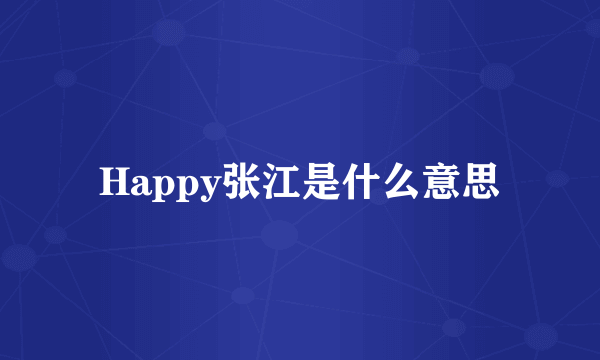 Happy张江是什么意思