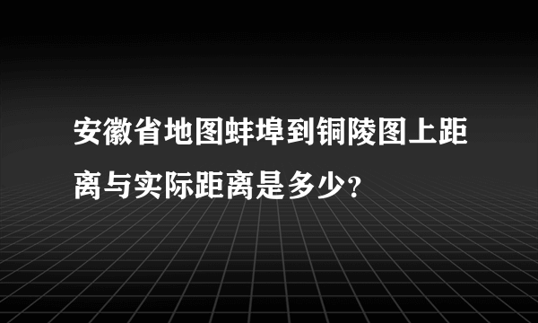 安徽省地图蚌埠到铜陵图上距离与实际距离是多少？