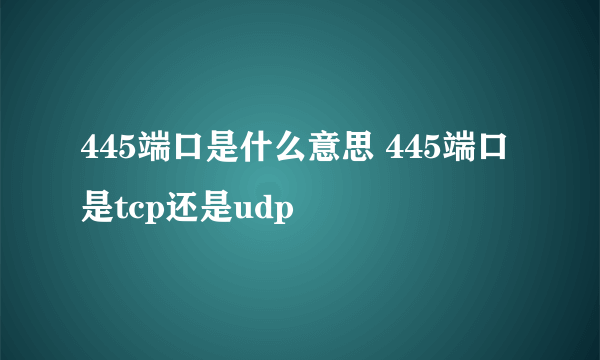 445端口是什么意思 445端口是tcp还是udp