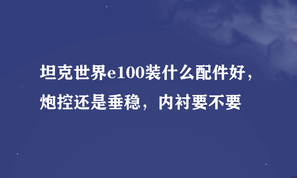 坦克世界e100装什么配件好，炮控还是垂稳，内衬要不要